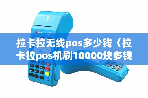 拉卡拉无线pos多少钱（拉卡拉pos机刷10000块多钱手续费）