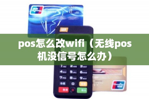 pos怎么改wifi（无线pos机没信号怎么办）