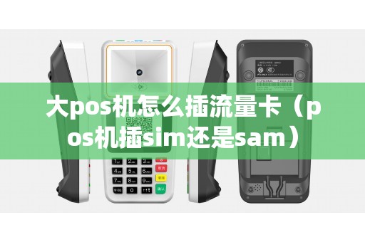 大pos机怎么插流量卡（pos机插sim还是sam）