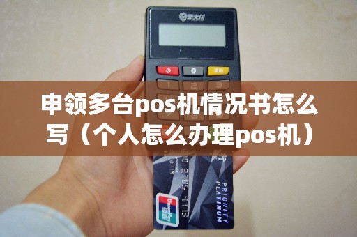 申领多台pos机情况书怎么写（个人怎么办理pos机）