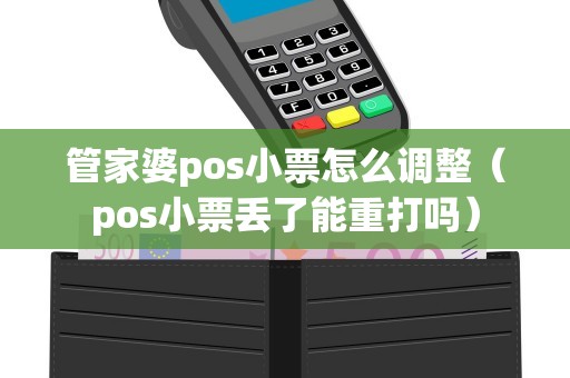 管家婆pos小票怎么调整（pos小票丢了能重打吗）