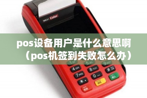 pos设备用户是什么意思啊（pos机签到失败怎么办）