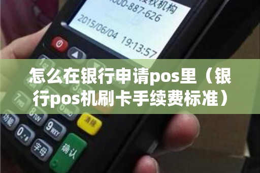 怎么在银行申请pos里（银行pos机刷卡手续费标准）