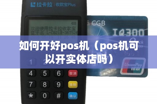 如何开好pos机（pos机可以开实体店吗）