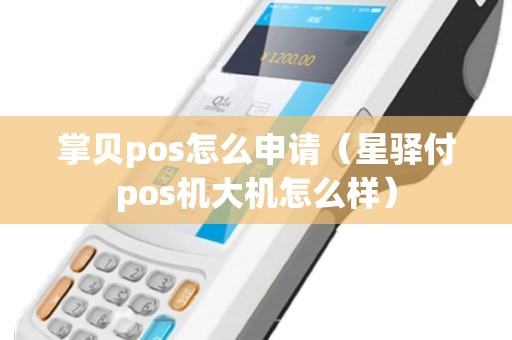 掌贝pos怎么申请（星驿付pos机大机怎么样）