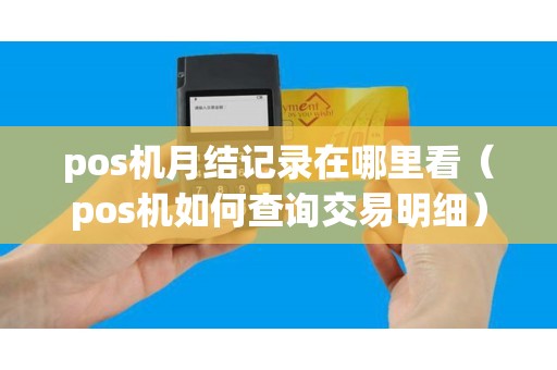 pos机月结记录在哪里看（pos机如何查询交易明细）