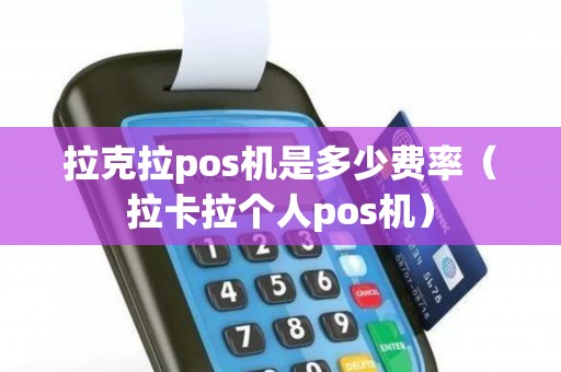 拉克拉pos机是多少费率（拉卡拉个人pos机）