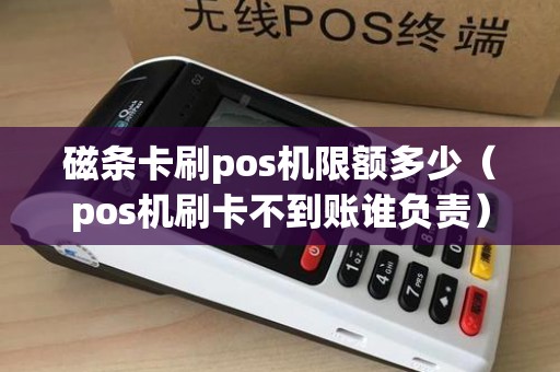 磁条卡刷pos机限额多少（pos机刷卡不到账谁负责）