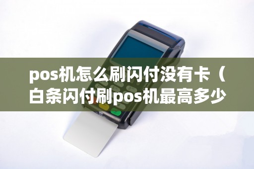 pos机怎么刷闪付没有卡（白条闪付刷pos机最高多少）