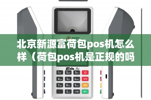 北京新源富荷包pos机怎么样（荷包pos机是正规的吗）