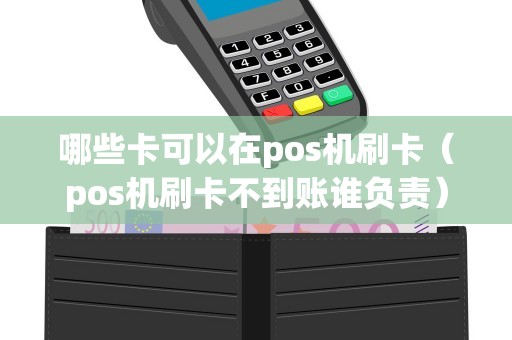 哪些卡可以在pos机刷卡（pos机刷卡不到账谁负责）