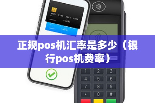 正规pos机汇率是多少（银行pos机费率）