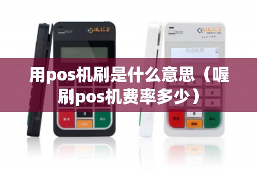 用pos机刷是什么意思（喔刷pos机费率多少）