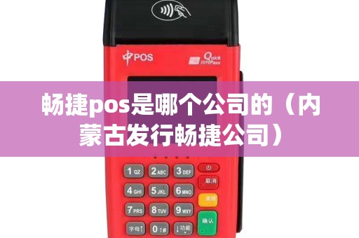 畅捷pos是哪个公司的（内蒙古发行畅捷公司）