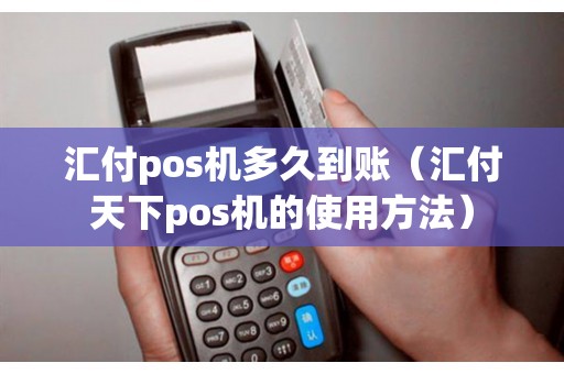 汇付pos机多久到账（汇付天下pos机的使用方法）