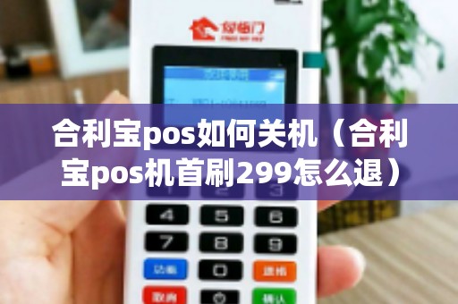 合利宝pos如何关机（合利宝pos机首刷299怎么退）