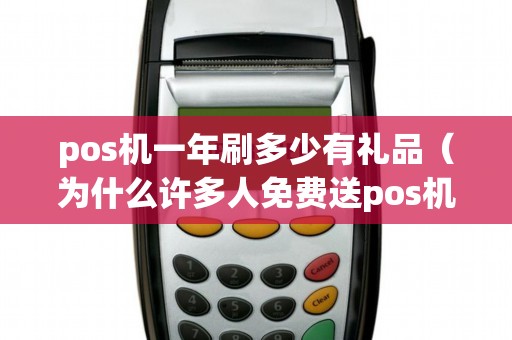 pos机一年刷多少有礼品（为什么许多人免费送pos机）