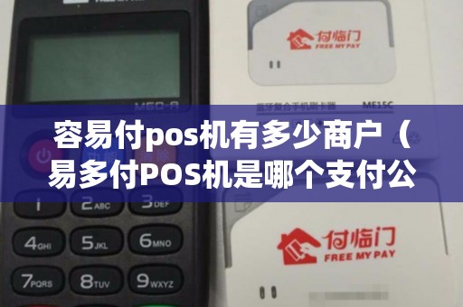 容易付pos机有多少商户（易多付POS机是哪个支付公司）