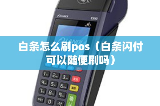 白条怎么刷pos（白条闪付可以随便刷吗）