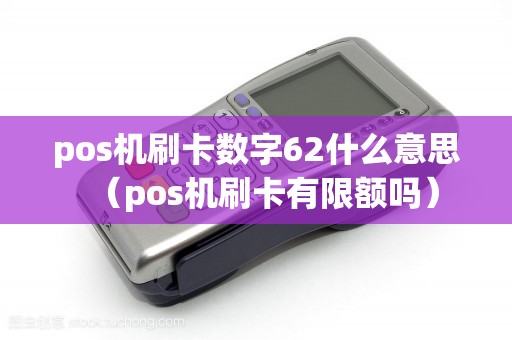 pos机刷卡数字62什么意思（pos机刷卡有限额吗）