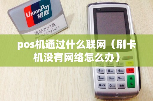 pos机通过什么联网（刷卡机没有网络怎么办）