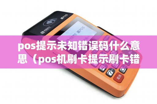 pos提示未知错误码什么意思（pos机刷卡提示刷卡错误）