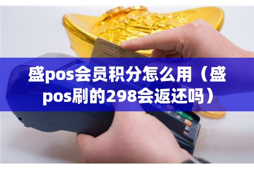 盛pos会员积分怎么用（盛pos刷的298会返还吗）