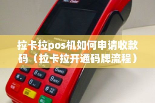 拉卡拉pos机如何申请收款码（拉卡拉开通码牌流程）