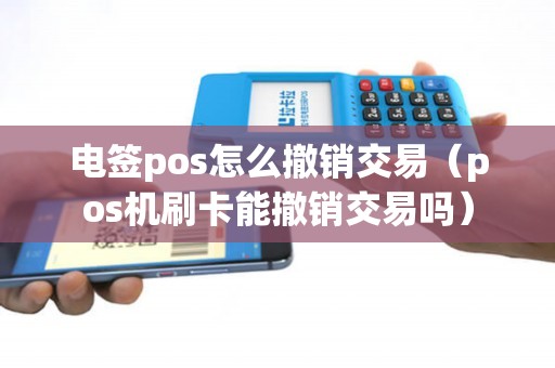 电签pos怎么撤销交易（pos机刷卡能撤销交易吗）