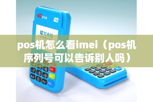 pos机怎么看imei（pos机序列号可以告诉别人吗）