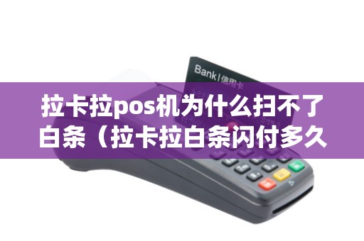 拉卡拉pos机为什么扫不了白条（拉卡拉白条闪付多久到账）