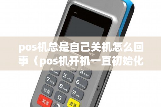 pos机总是自己关机怎么回事（pos机开机一直初始化）