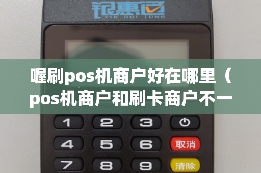 喔刷pos机商户好在哪里(pos机商户和刷卡商户不一样) 喔刷pos机商户好在哪里(pos机商户和刷卡商户不一样)