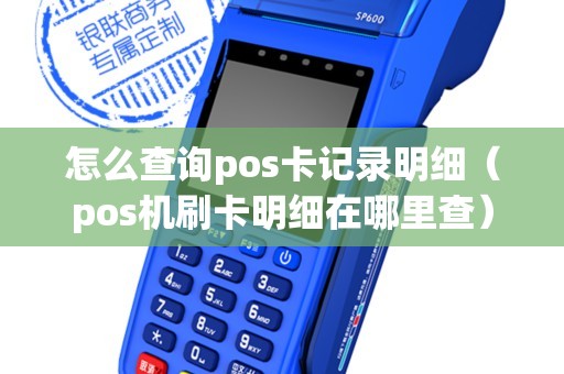 怎么查询pos卡记录明细(pos机刷卡明细在哪里查) 怎么查询pos卡记录明细(pos机刷卡明细在哪里查)