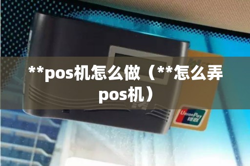**pos机怎么做(**怎么弄pos机) **pos机怎么做(**怎么弄pos机)
