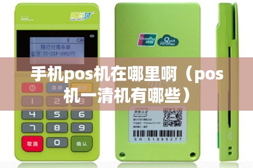 手机pos机在哪里啊(pos机一清机有哪些) 手机pos机在哪里啊(pos机一清机有哪些)