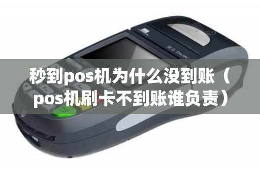 秒到pos机为什么没到账(pos机刷卡不到账谁负责) 秒到pos机为什么没到账(pos机刷卡不到账谁负责)