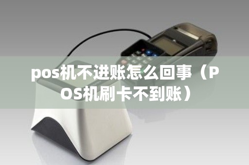 pos机不进账怎么回事(POS机刷卡不到账) pos机不进账怎么回事(POS机刷卡不到账)
