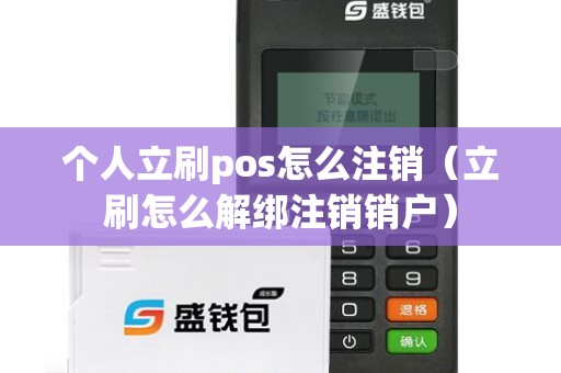 个人立刷pos怎么注销(立刷怎么解绑注销销户) 个人立刷pos怎么注销(立刷怎么解绑注销销户)