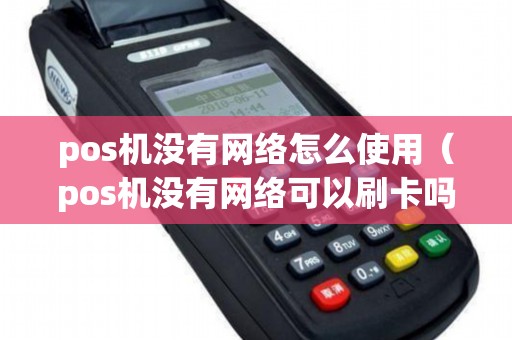 pos机没有网络怎么使用(pos机没有网络可以刷卡吗) pos机没有网络怎么使用(pos机没有网络可以刷卡吗)
