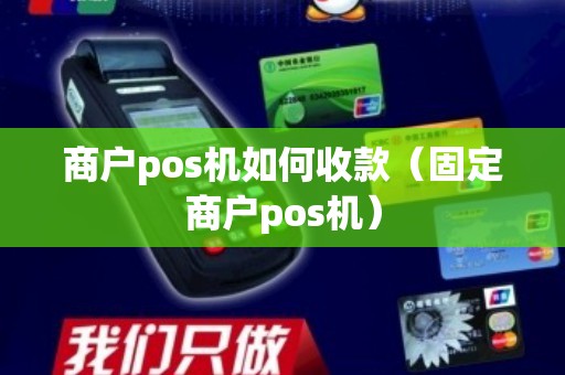商户pos机如何收款(固定商户pos机) 商户pos机如何收款(固定商户pos机)