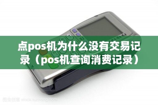 点pos机为什么没有交易记录（pos机查询消费记录）