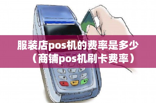 服装店pos机的费率是多少（商铺pos机刷卡费率）