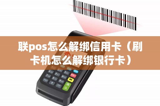 联pos怎么解绑信用卡（刷卡机怎么解绑银行卡）