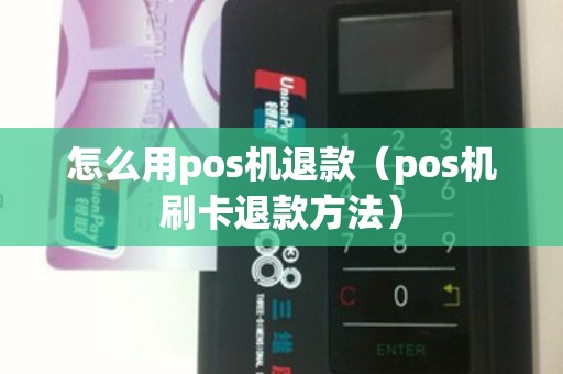 怎么用pos机退款(pos机刷卡退款方法) 怎么用pos机退款(pos机刷卡退款方法)