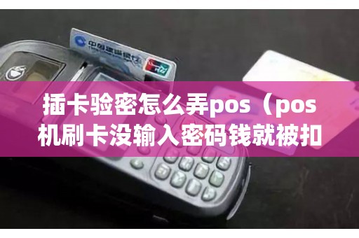 插卡验密怎么弄pos（pos机刷卡没输入密码钱就被扣了）