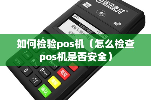 如何检验pos机（怎么检查pos机是否安全）