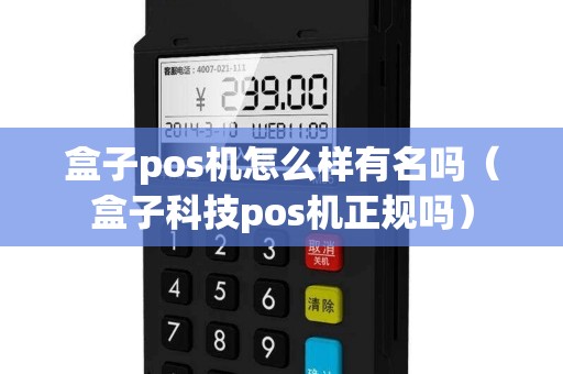 盒子pos机怎么样有名吗（盒子科技pos机正规吗）