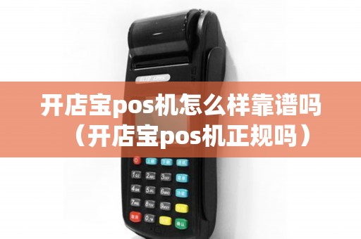 开店宝pos机怎么样靠谱吗（开店宝pos机正规吗）