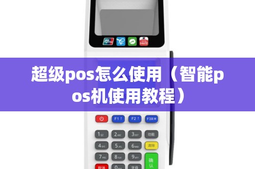 超级pos怎么使用（智能pos机使用教程）